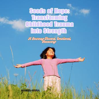 Seeds of Hope: Transforming Childhood Trauma into Strength: A Journey Toward Emotional Recovery