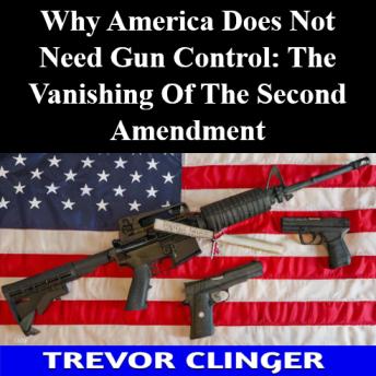 Why America Does Not Need Gun Control: The Vanishing Of The Second Amendment