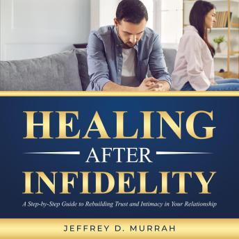 Healing After Infidelity: A Step-by-Step Guide to Rebuilding Trust and Intimacy in Your Relationship