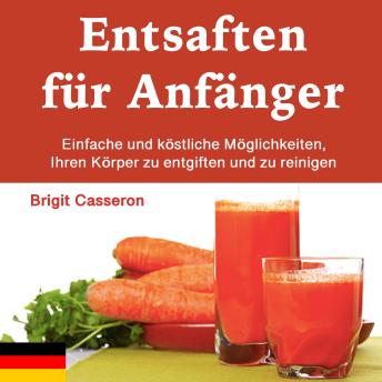 [German] - Entsaften für Anfänger: Einfache und köstliche Möglichkeiten, Ihren Körper zu entgiften und zu reinigen