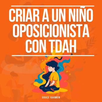 [Spanish] - Criar a un niño oposicionista con TDAH: Estrategias Positivas De Crianza Para Tu Hijo Con Trastorno Negativista Desafiante (TOD) + Control De La Ira Para Padres (Niños Explosivos)