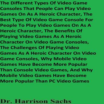 The Different Types Of Video Game Consoles That People Can Play Video Games On As A Heroic Character And The Best Type Of Video Game Console For People To Play Video Games On As A Heroic Character