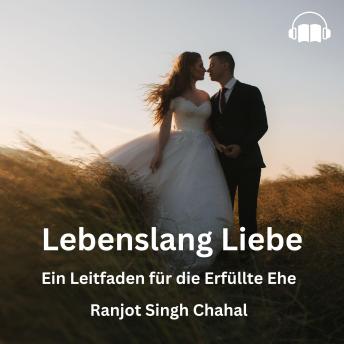 Lebenslang Liebe: Ein Leitfaden für die Erfüllte Ehe - Ranjot Singh Chahal Lebenslang Liebe: Ein Leitfaden für die Erfüllte Ehe - Ranjot Singh Chahal