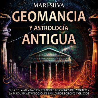 Geomancia y Astrología Antigua: Guía de la adivinación terrestre, los signos del zodíaco y la sabiduría astrológica de babilonios, egipcios y griegos