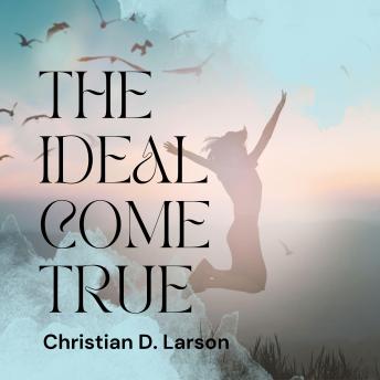 The Ideal Come True: Unlock the Power of Your Mind to Achieve Your Goals with Christian D. Larson