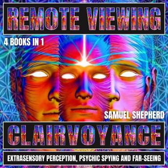 Remote Viewing: Clairvoyance, Extrasensory Perception, Psychic Spying And Far-Seeing