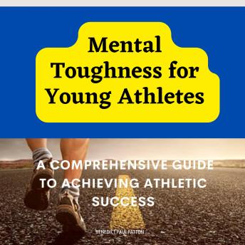 Mental Toughness for Young Athletes: A Comprehensive Guide to Achieving Athletic Success:: A Comprehensive Guide to Achieving Athletic Success