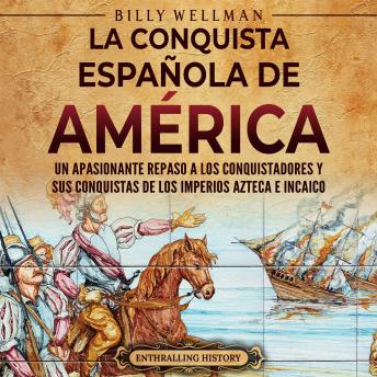 La conquista española de América: Un apasionante repaso a los conquistadores y sus conquistas de los imperios azteca e incaico