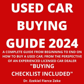 USED CAR BUYING GUIDE 2024: A COMPLETE GUIDE FROM BEGINNING TO END ON HOW TO BUY A USED CAR; FROM THE PERSPECTIVE OF AN EXPERIENCED LICENSED CAR DEALER