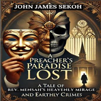 A Preacher's Paradise Lost: A Tale of Rev. Mensah's Heavenly Mirage And Earthly Crimes