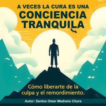 A veces la cura es una conciencia tranquila: Cómo liberarte de la culpa y el remordimiento