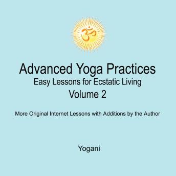 Advanced Yoga Practices - Easy Lessons for Ecstatic Living, Volume 2