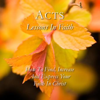 Acts: Lessons in Faith: How to Find, Increase and Express Your Faith in Christ