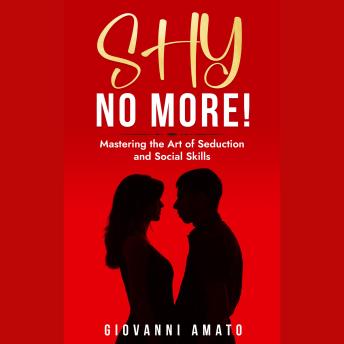 SHY NO MORE!: MASTERING THE ART OF SEDUCTION AND SOCIAL SKILLS