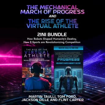 The Mechanical March of Progress and The Rise of the Virtual Athlete 2-in-1 Bundle: How Robots Shaped Humanity's Destiny, How E-Sports are Revolutionizing Competition