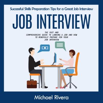 Job Interview: Successful Skills Preparation Tips for a Great Job Interview (The Fast and Comprehensive Guide to Landing a Job and How to Mindfully Prepare for Your Job Interview)
