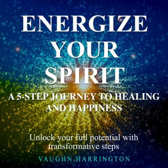 Energize Your Spirit: A 5-Step Journey to Healing and Happiness: Embark on Your Healing Journey! Dive into Audio Lessons for Transformational Emotional Rejuvenation.