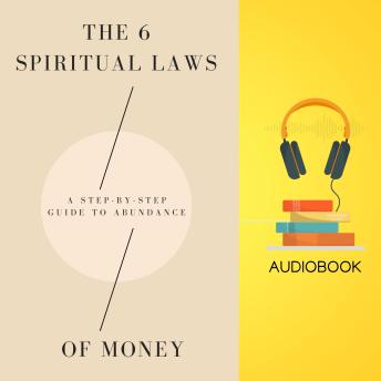The 6 Spiritual Laws of Money: A Step-by-Step Guide to Abundance