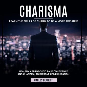 Download Charisma: Learn the Skills of Charm to Be a More Sociable (Healthy Approach to Raise Confidence and Charisma, to Improve Communication) by Carlos Bennett
