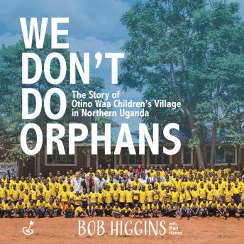 Download We Don't Do Orphans: The Story of Otino Waa Children's Village in Northern Uganda by Bob Higgins