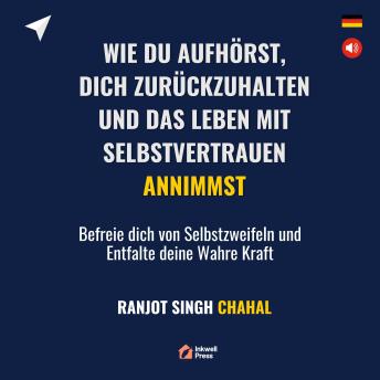 [German] - Wie du Aufhörst, dich Zurückzuhalten und das Leben mit Selbstvertrauen Annimmst: Befreie dich von Selbstzweifeln und Entfalte deine Wahre Kraft