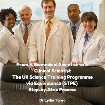 From A Biomedical Scientist to A Clinical Scientists The UK Science Training Programme via Equivalence (STPE) Step-by-Step Process: Audiobook
