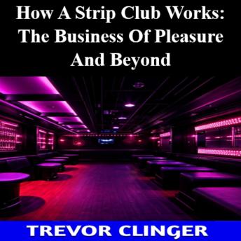 How A Strip Club Works: The Business Of Pleasure And Beyond