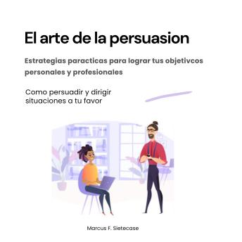 [Spanish] - El arte de la persuasión. Estrategias prácticas para lograr tus objetivos personales y profesionales: Cómo persuadir y dirigir situaciones a tu favor
