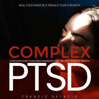 Complex Ptsd: Heal Your Inner Self Rebuild Your Strength (A Survivor's Guide to Emotional Healing, Recovery and Post-traumatic Growth)
