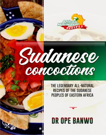 Sudanese Concoctions: The Secret Recipes of the Sudanese Peoples Of East Africa Revealed!