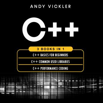 C++: 3 books in 1 : C++ Basics for Beginners + C++ Common Used Libraries + C++ Performance Coding