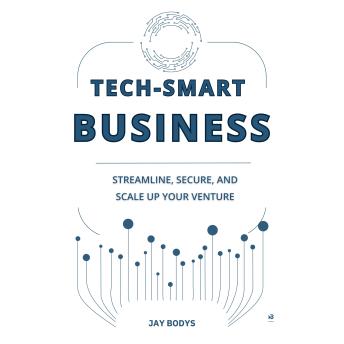 Tech-Smart Business: Streamline, Secure, and Scale Your Venture