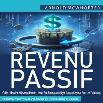 [French] - Revenus Passifs: Guide Ultime Pour Revenus Passifs Lancer Son Business en Ligne Guide Complet Pour Les Débutants (Transformez Votre Vie Avec Des Sources De Revenu Stables Et Durables)