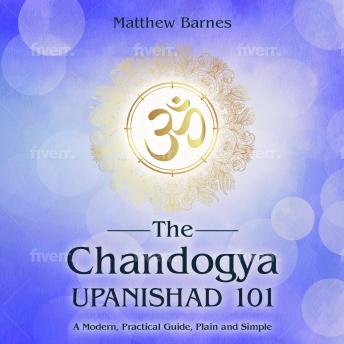 The Chandogya Upanishad 101: a modern, practical guide, plain and simple
