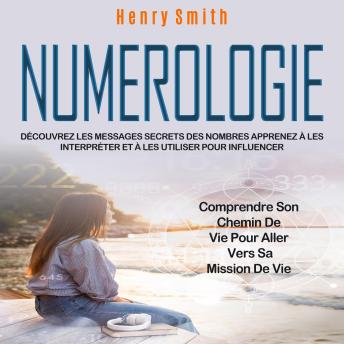 [French] - Numerologie: Découvrez Les Messages Secrets Des Nombres Apprenez À Les Interpréter Et À Les Utiliser Pour Influencer (Comprendre Son Chemin De Vie Pour Aller Vers Sa Mission De Vie)