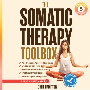 The Somatic Therapy Toolbox: Your 28-Day Somatic Exercises Plan to Master the Mind-Body Connection for Effortless Relief from Trauma, Stress, Anxiety and Chronic Pain in Just Minutes a Day