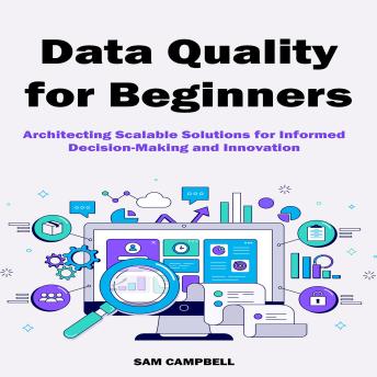 Data Quality for Beginners: Architecting Scalable Solutions for Informed Decision-Making and Innovation