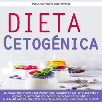 Dieta Cetogénica: El Manual Definitivo Para Perder Peso Rápidamente Con La Dieta Keto Y Mejorar Tu Nutrición Con Recetas Deliciosas Y Saludables (La Guía Más Completa Para Perder Peso Con La Dieta Keto Lo Que Sucede en Tu Cuerpo)