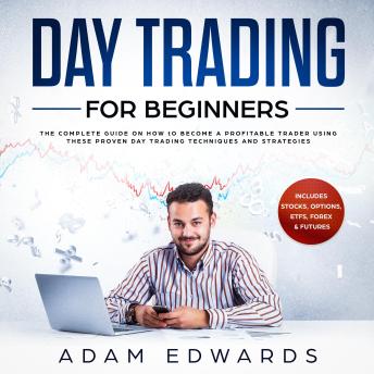 Day Trading for Beginners: The Complete Guide on How to Become a Profitable Trader Using These Proven Day Trading Techniques and Strategies. Includes Stocks, Options, ETFs, Forex & Futures