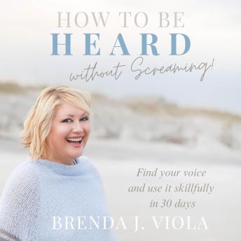 How to be Heard Without Screaming!: Find Your Voice and Use It Skillfully in 30 Days