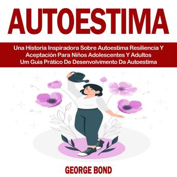 Autoestima: Una Historia Inspiradora Sobre Autoestima Resiliencia Y Aceptación Para Niños Adolescentes Y Adultos (Um Guia Prático De Desenvolvimento Da Autoestima)