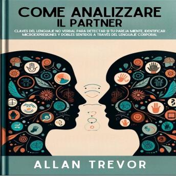 Come Analizzare Il Partner: Chiavi Del Linguaggio Non Verbale Per Individuare Se Il Partner Sta Mentendo, Identificare Le Microespressioni E I Doppi Sensi Attraverso Il Linguaggio Del Corpo. - ALLAN TREVOR Come Analizzare Il Partner: Chiavi Del Linguaggio Non Verbale Per Individuare Se Il Partner Sta Mentendo, Identificare Le Microespressioni E I Doppi Sensi Attraverso Il Linguaggio Del Corpo. - ALLAN TREVOR