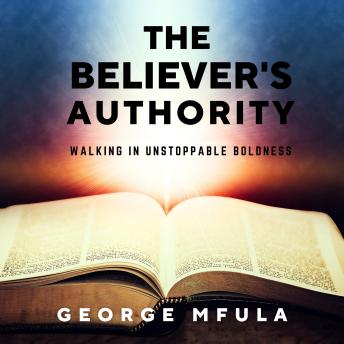The Believer's Authority: Walking In Unstoppable Boldness