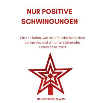 [German] - Nur Positive Schwingungen: Ein Leitfaden, wie man falsche Menschen vermeidet und ein unterstützendes Leben entwickelt