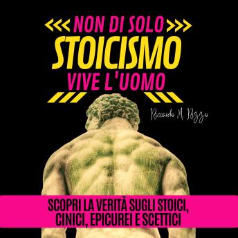 [Italian] - NON DI SOLO STOICISMO VIVE L'UOMO: Scopri la verità sugli stoici, cinici, epicurei e scettici