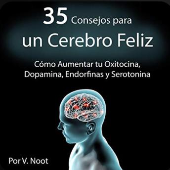 Download 35 Consejos para un Cerebro Feliz: Cómo Aumentar tu Oxitocina, Dopamina, Endorfinas y Serotonina by V. Noot