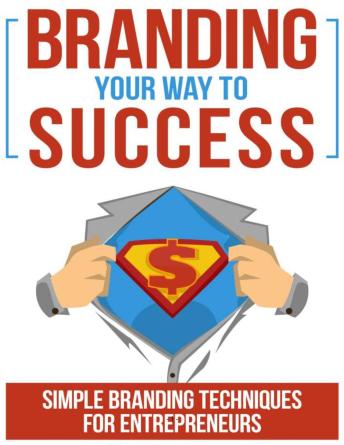 Branding Your Way To Success: Simple Branding Techniques For Entrepreneurs