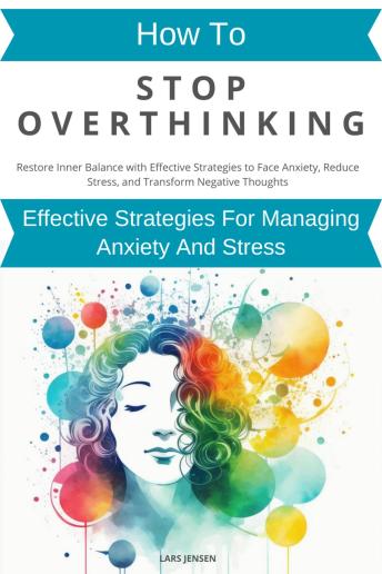 How To Stop Overthinking: Effective Strategies For Managing Anxiety And Stress
