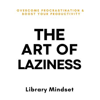 The Art of Laziness: Overcome Procrastination & Improve Your Productivity