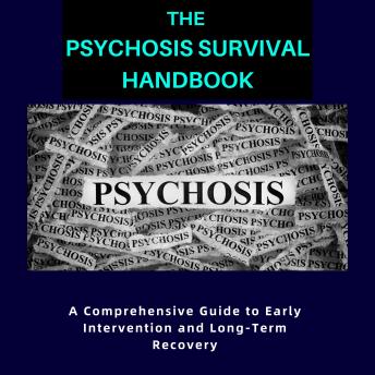 The Psychosis Survival Handbook: A Comprehensive Guide to Early Intervention and Long-Term Recovery